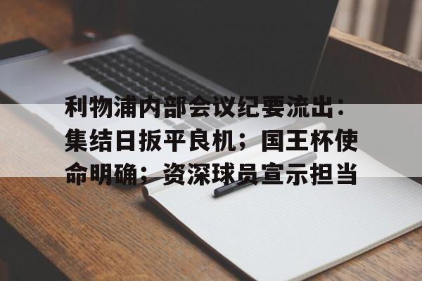 爱游戏官网-利物浦内部会议纪要流出：集结日扳平良机；国王杯使命明确；资深球员宣示担当的简单介绍